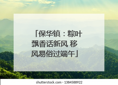 保华镇：粽叶飘香话新风 移风易俗过端午