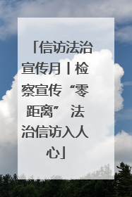 信访法治宣传月丨检察宣传“零距离” 法治信访入人心