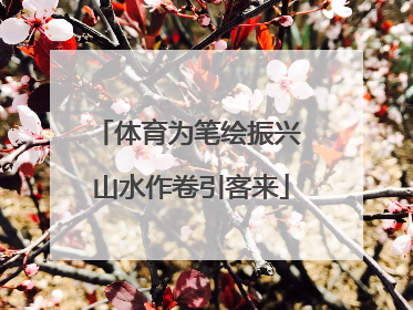 体育为笔绘振兴 山水作卷引客来