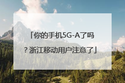 你的手机5G-A了吗？浙江移动用户注意了