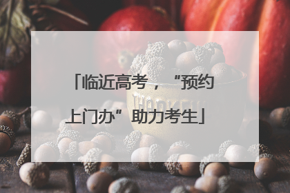 临近高考，“预约上门办”助力考生