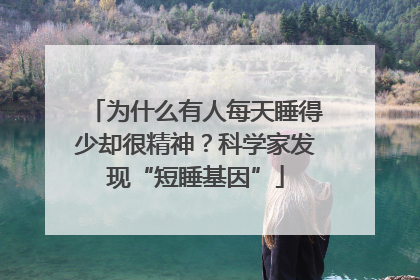 为什么有人每天睡得少却很精神？科学家发现“短睡基因”