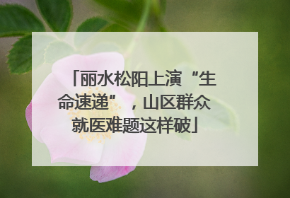 丽水松阳上演“生命速递”，山区群众就医难题这样破