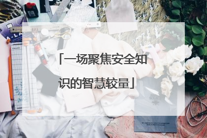 一场聚焦安全知识的智慧较量