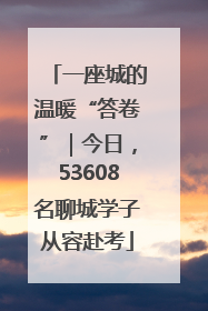 一座城的温暖“答卷”｜今日，53608名聊城学子从容赴考