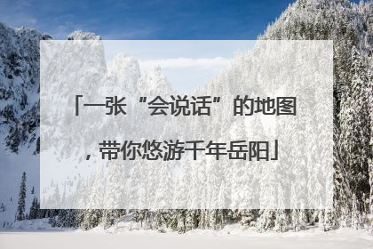 一张“会说话”的地图，带你悠游千年岳阳