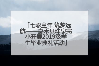七彩童年 筑梦远航——嘉禾县珠泉完小开展2019级学生毕业典礼活动
