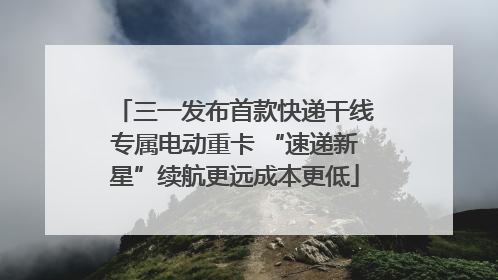 三一发布首款快递干线专属电动重卡 “速递新星”续航更远成本更低