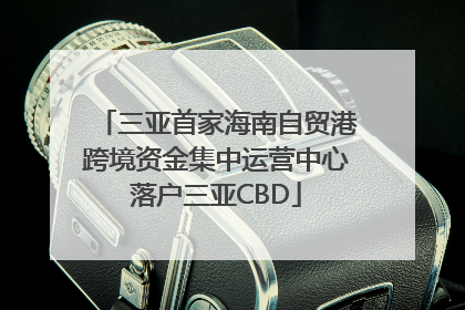 三亚首家海南自贸港跨境资金集中运营中心落户三亚CBD