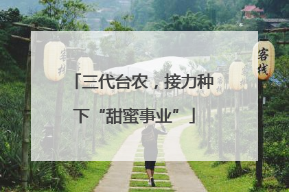 三代台农，接力种下“甜蜜事业”