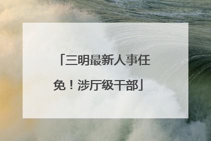 三明最新人事任免！涉厅级干部