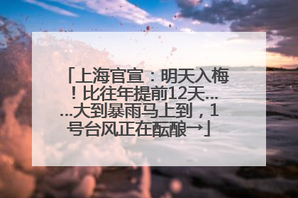 上海官宣：明天入梅！比往年提前12天……大到暴雨马上到，1号台风正在酝酿→