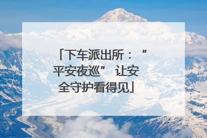 下车派出所：“平安夜巡” 让安全守护看得见
