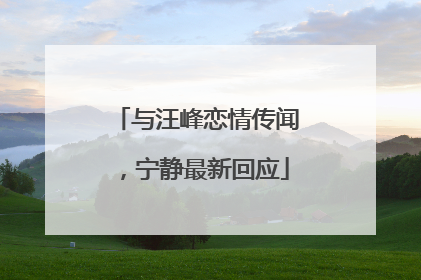 与汪峰恋情传闻，宁静最新回应