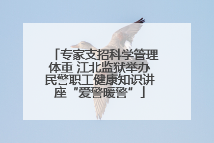 专家支招科学管理体重 江北监狱举办民警职工健康知识讲座“爱警暖警”