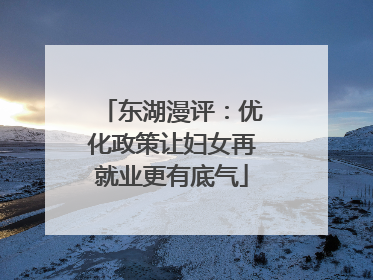 东湖漫评：优化政策让妇女再就业更有底气