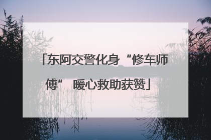 东阿交警化身“修车师傅” 暖心救助获赞