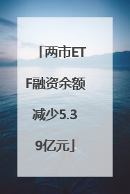 两市ETF融资余额减少5.39亿元