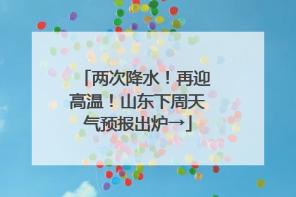 两次降水！再迎高温！山东下周天气预报出炉→