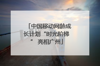 中国移动网龄成长计划“时光阶梯” 亮相广州