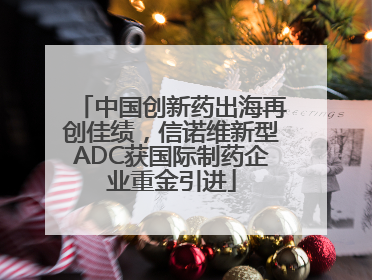 中国创新药出海再创佳绩，信诺维新型ADC获国际制药企业重金引进
