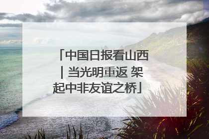 中国日报看山西｜当光明重返 架起中非友谊之桥