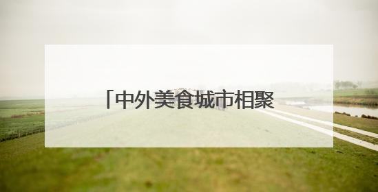 中外美食城市相聚江苏扬州 开拓中华美食传承发展新路