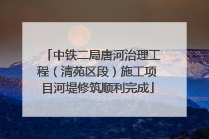 中铁二局唐河治理工程（清苑区段）施工项目河堤修筑顺利完成