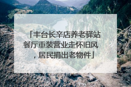 丰台长辛店养老驿站餐厅重装营业走怀旧风，居民捐出老物件