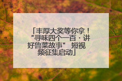 丰厚大奖等你拿！“寻味四个一百・讲好鲁菜故事” 短视频征集启动