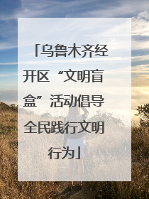 乌鲁木齐经开区“文明盲盒”活动倡导全民践行文明行为