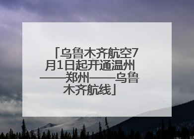 乌鲁木齐航空7月1日起开通温州——郑州——乌鲁木齐航线