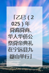 乙巳（2025）年舜裔舜商、华人华侨公祭舜帝典礼在宁远县九嶷山举行