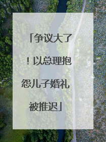 争议大了！以总理抱怨儿子婚礼被推迟