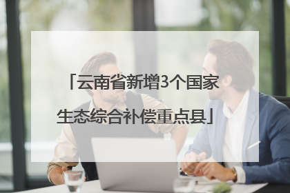 云南省新增3个国家生态综合补偿重点县