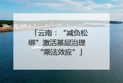 云南：“减负松绑”激活基层治理“乘法效应”