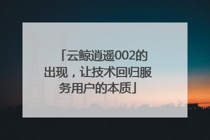 云鲸逍遥002的出现，让技术回归服务用户的本质