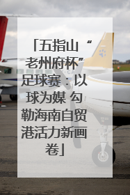 五指山“老州府杯”足球赛：以球为媒 勾勒海南自贸港活力新画卷