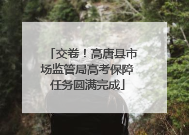 交卷！高唐县市场监管局高考保障任务圆满完成