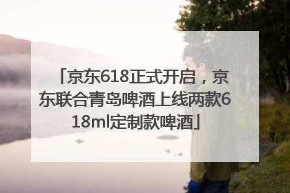 京东618正式开启，京东联合青岛啤酒上线两款618ml定制款啤酒