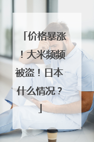价格暴涨！大米频频被盗！日本什么情况？