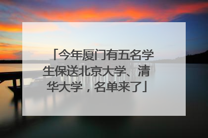 今年厦门有五名学生保送北京大学、清华大学，名单来了