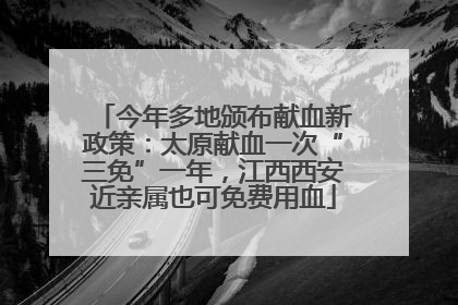 今年多地颁布献血新政策：太原献血一次“三免”一年，江西西安近亲属也可免费用血