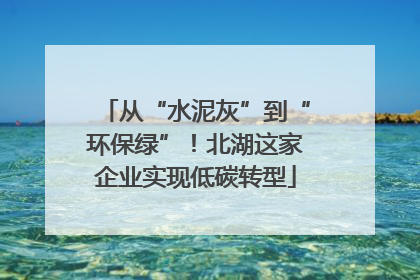 从“水泥灰”到“环保绿”！北湖这家企业实现低碳转型