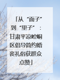 从“面子”到“里子”：甘肃平凉崆峒区倡导简约婚丧礼俗获群众点赞