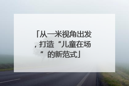 从一米视角出发，打造“儿童在场”的新范式