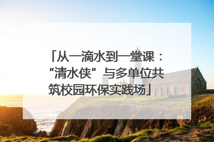 从一滴水到一堂课：“清水侠”与多单位共筑校园环保实践场