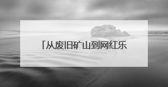 从废旧矿山到网红乐园！济南市钢城区这个小山村成功“变身”