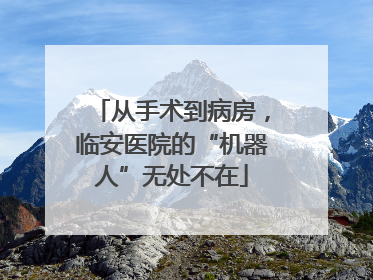 从手术到病房，临安医院的“机器人”无处不在