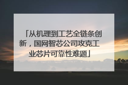 从机理到工艺全链条创新，国网智芯公司攻克工业芯片可靠性难题